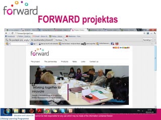 FORWARD projektas




This project has been funded with support from the European Commission. This publication reflects the views only of the author, and the Commission
cannot be held responsible for any use which may be made of the information contained therein
 