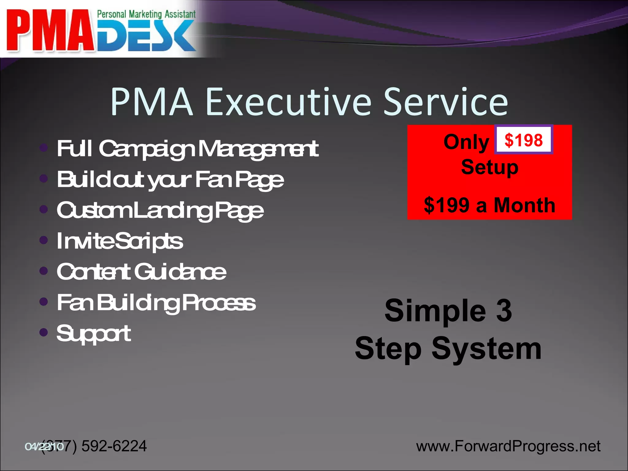PMA Executive Service  Full Campaign Management Build out your Fan Page Custom Landing Page Invite Scripts Content Guidance Fan Building Process Support Only $498 Setup $199 a Month $198 Simple 3 Step System 