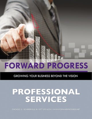 !

GROWING YOUR BUSINESS BEYOND THE VISION

PROFESSIONAL
SERVICES	

CHICAGO, IL • SCHERERVILLE, IN • 877-592-6224 • WWW.FORWARDPROGRESS.NET

 