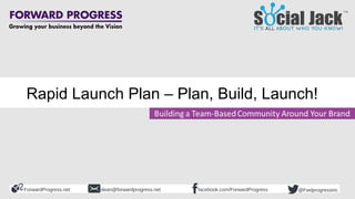ForwardProgress.net facebook.com/ForwardProgressdean@forwardprogress.net @Fwdprogressinc
Rapid Launch Plan – Plan, Build, Launch!
 