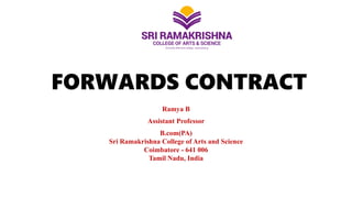 FORWARDS CONTRACT
Ramya B
Assistant Professor
B.com(PA)
Sri Ramakrishna College of Arts and Science
Coimbatore - 641 006
Tamil Nadu, India
 