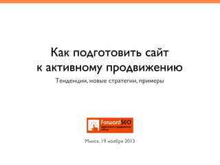 Как подготовить сайт
к активному продвижению
Тенденции, новые стратегии, примеры

Минск, 19 ноября 2013

 