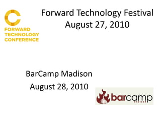 Forward Technology Festival
        August 27, 2010



BarCamp Madison
 August 28, 2010
 