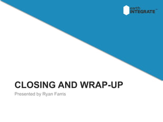 CLOSING AND WRAP-UP 
Presented by Ryan Farris 
 