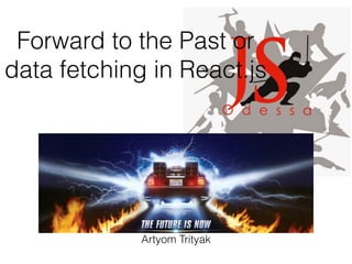 Forward to the Past or
data fetching in React.js
Artyom Trityak
 