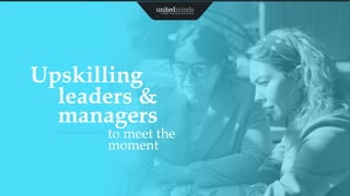 24
to meet the
moment
Upskilling
leaders &
managers
 