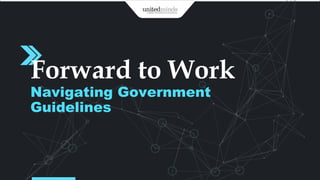 Forward to Work
Navigating Government
Guidelines
 