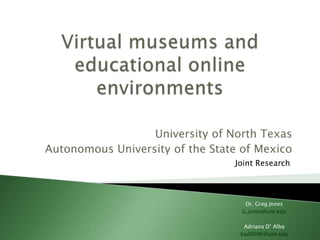 University of North Texas
Autonomous University of the State of Mexico
                                 Joint Research



                                    Dr. Greg Jones
                                   G.jones@unt.edu

                                   Adriana D‟ Alba
                                  bad0096@unt.edu
 
