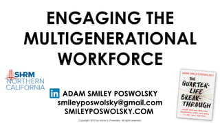ADAM SMILEY POSWOLSKY
smileyposwolsky@gmail.com
SMILEYPOSWOLSKY.COM
Copyright 2019 by Adam S. Poswolsky. All rights reserved.
ENGAGING THE
MULTIGENERATIONAL
WORKFORCE
 