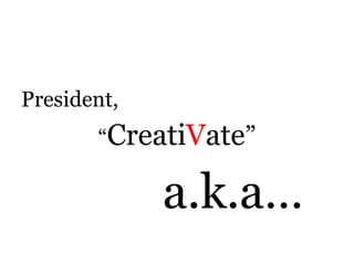 President,  “ Creati V ate ” a.k.a… 