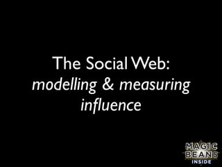 The Social Web:
modelling & measuring
       inﬂuence
 