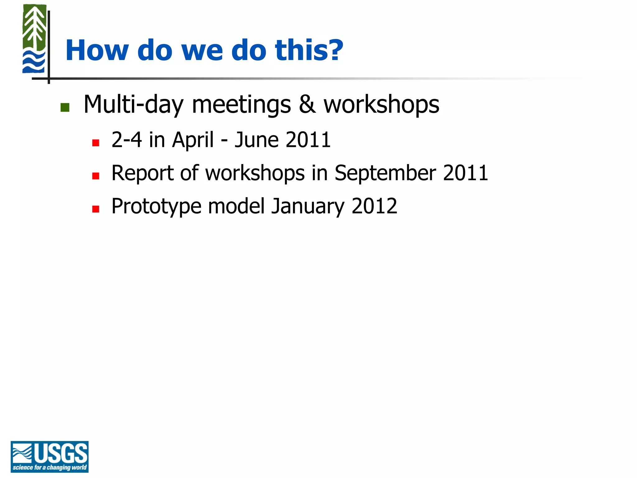 How do we do this?
   Multi-day meetings & workshops
       2-4 in April - June 2011
       Report of workshops in September 2011
       Prototype model January 2012
 