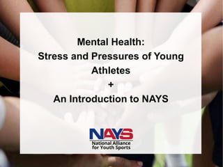 nays.org
Mental Health:
Stress and Pressures of Young
Athletes
+
An Introduction to NAYS
 