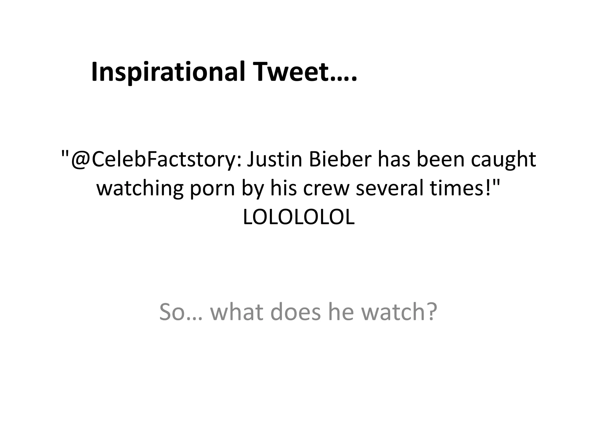 "@CelebFactstory: Justin Bieber has been caught
watching porn by his crew several times!"
LOLOLOLOL
So… what does he watch?
Inspirational Tweet….
 