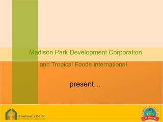 Madison Park Development Corporation
   and Tropical Foods International


             present…
 