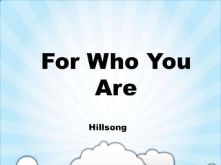 For Who You 
Are 
Hillsong 
 