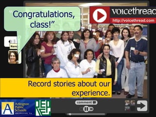 “Congratulations,
     class!”
                               http://voicethread.com




    Record stories about our
                 experience.
 