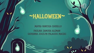 ~halloween~
MAYRA VANESSA CARRILLO
PAULINA ZAMORA ALEMAN
GIOVANNA JOCELYN PALACIOS MACÍAS
 
