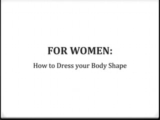 FOR WOMEN:
How to Dress your Body Shape
 