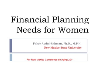 Financial Planning
 Needs for Women
        Fahzy Abdul-Rahman, Ph.D., M.P.H.
               New Mexico State University



   For New Mexico Conference on Aging 2011
 