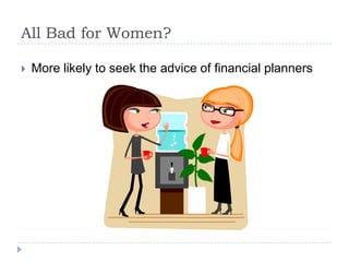 All Bad for Women?

   More likely to seek the advice of financial planners
 