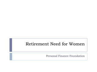 Retirement Need for Women

        Personal Finance Foundation
 