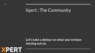 Xpert : The Community
Let’s take a detour on what you’ve been
missing out on.
 