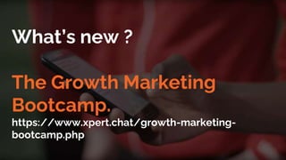 What’s new ?
The Growth Marketing
Bootcamp.
https://www.xpert.chat/growth-marketing-
bootcamp.php
 