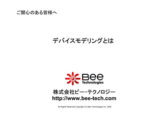 ご関心のある皆様へ




       デバイスモデリングとは




       株式会社ビー・テクノロジー
       http://www.bee-tech.com
            All Rights Reserved Copyright (C) Bee Technologies Inc. 2004
 