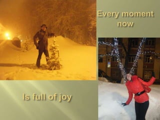 Every moment nowIs full of joy