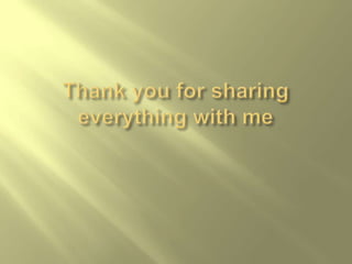 Thank you for sharing everything with me