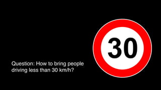 Question: How to bring people
driving less than 30 km/h?

 