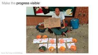 Make the progress visible!

Source: http://i.imgur.com/kNCQe3t.jpg

 