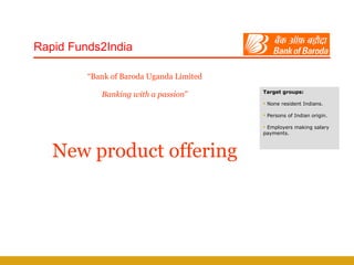 “ Bank of Baroda Uganda Limited Banking with a passion ” New product offering Rapid Funds2India ,[object Object],[object Object],[object Object],[object Object]