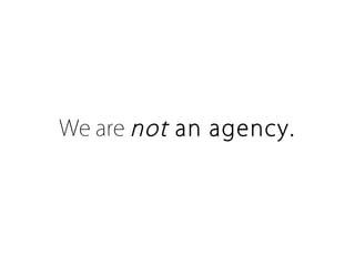 We are not an agency.
 