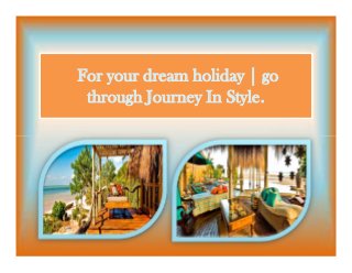 For your dream holiday | go
through Journey In Style.
For your dream holiday | go
through Journey In Style.
 