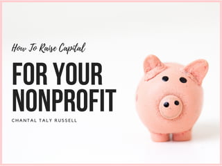 C H A N T A L T A L Y R U S S E L L
How To Raise Capital
FORYOUR
NONPROFIT
 