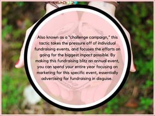 Also known as a “challenge campaign,” this
tactic takes the pressure off of individual
fundraising events, and focuses the...