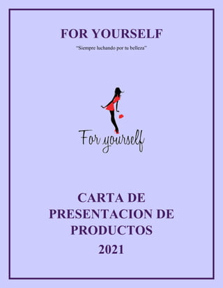 FOR YOURSELF
“Siempre luchando por tu belleza”
CARTA DE
PRESENTACION DE
PRODUCTOS
2021
 