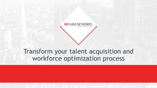 Transform your talent acquisition and
workforce optimization process
 