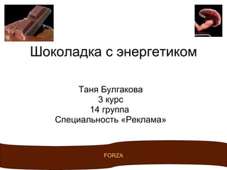 Шоколадка с энергетиком Таня Булгакова 3 курс 14 группа  Специальность «Реклама» FORZA 