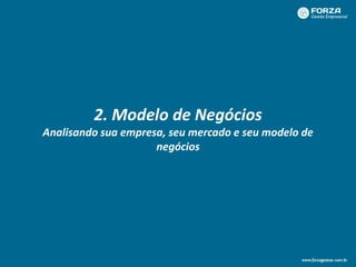 2. Modelo de Negócios
Analisando sua empresa, seu mercado e seu modelo de
negócios
 