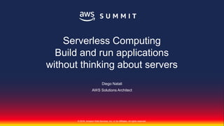 © 2018, Amazon Web Services, Inc. or its Affiliates. All rights reserved.
© 2018, Amazon Web Services, Inc. or Its Affiliates. All rights reserved.
Diego Natali
AWS Solutions Architect
Serverless Computing
Build and run applications
without thinking about servers
 