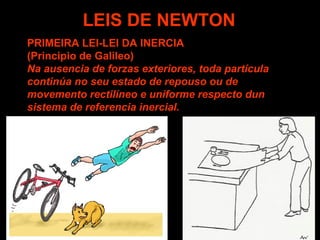 LEIS DE NEWTON
PRIMEIRA LEI-LEI DA INERCIA
(Principio de Galileo)
Na ausencia de forzas exteriores, toda partícula
continúa no seu estado de repouso ou de
movemento rectilíneo e uniforme respecto dun
sistema de referencia inercial.

 
