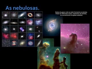 Nubes de gases onde se están formando as estrelas.
Poden ter diferentes orixes: explosións de estrelas,
ou concentración de gases estelares
 