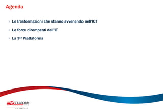  Le trasformazioni che stanno avvenendo nell'ICT
 Le forze dirompenti dell'IT
 La 3za Piattaforma
Agenda
 
