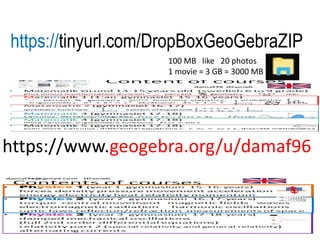 https://www.geogebra.org/u/damaf96
https://tinyurl.com/DropBoxGeoGebraZIP
100 MB like 20 photos
1 movie = 3 GB = 3000 MB
 