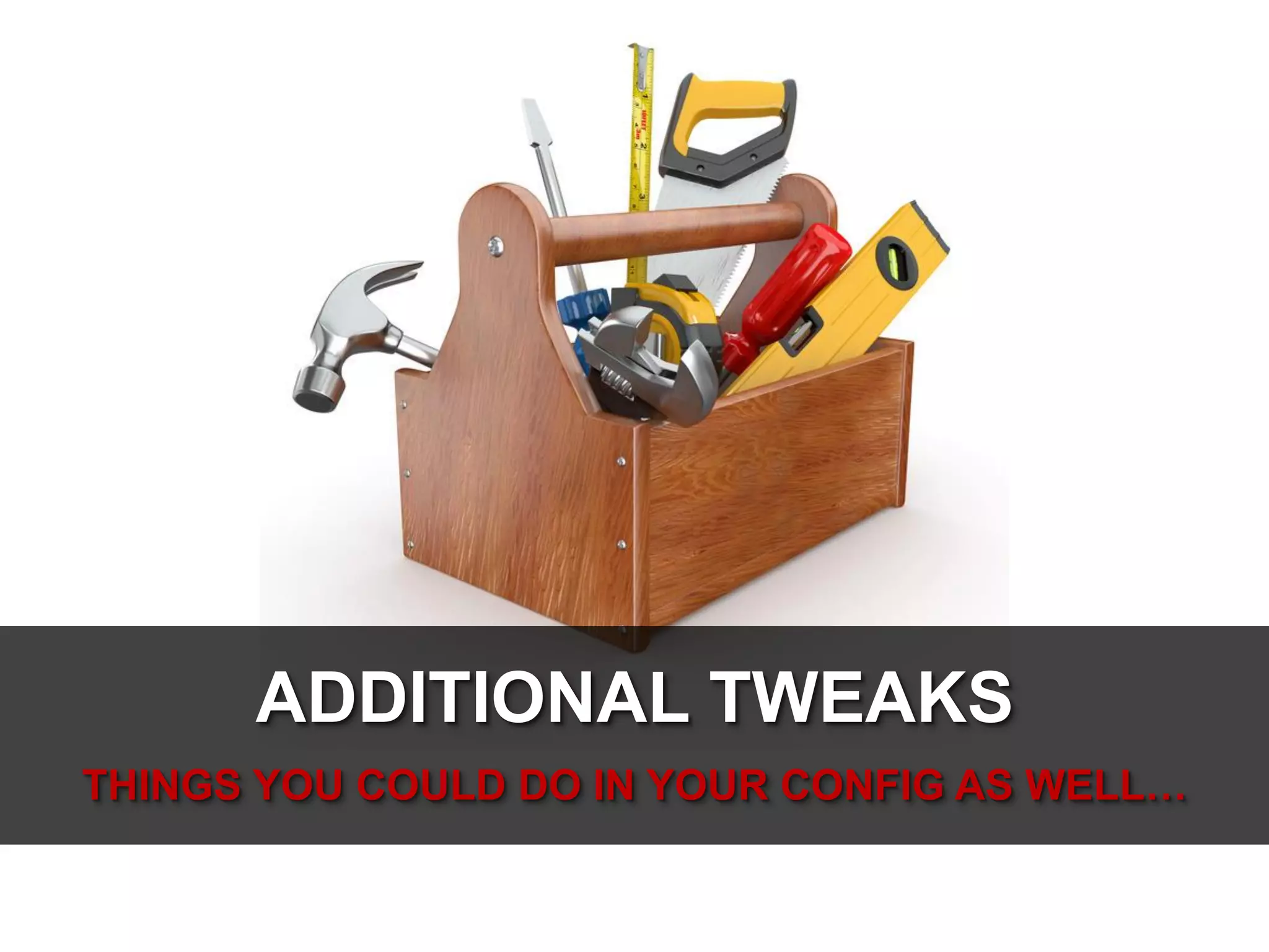 ADDITIONAL TWEAKS
THINGS YOU COULD DO IN YOUR CONFIG AS WELL…

 