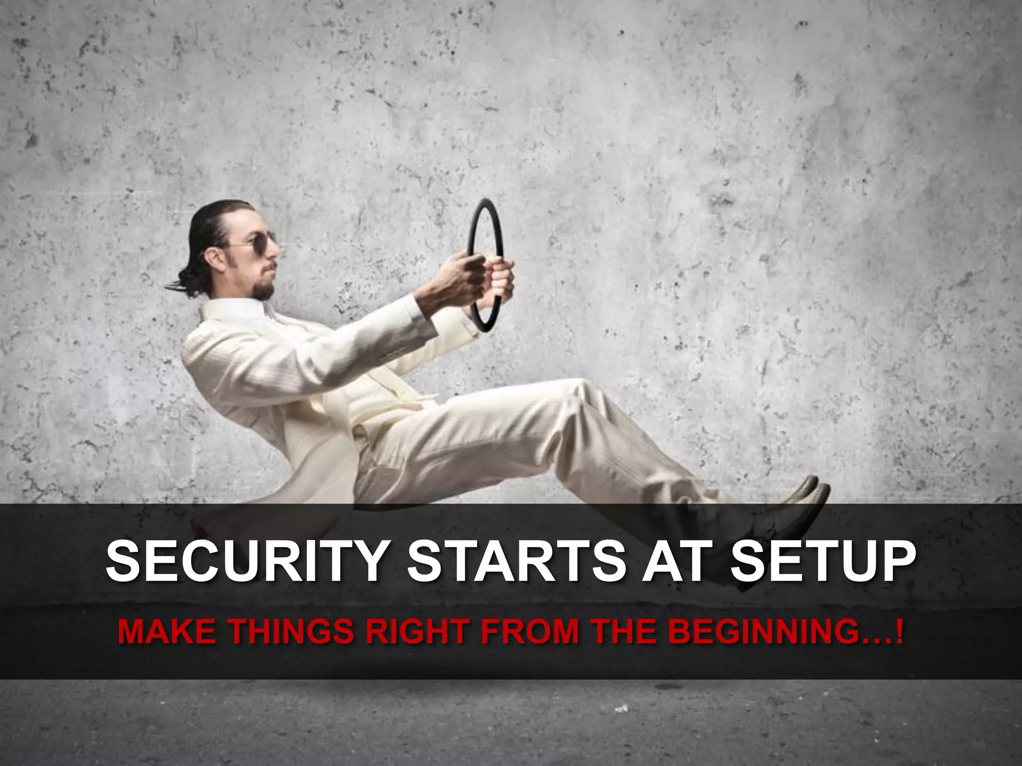 SECURITY STARTS AT SETUP
MAKE THINGS RIGHT FROM THE BEGINNING…!

 