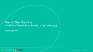 Google Confidential & Proprietary
Man & The Machine
The Role of Search Practitioners Using Technology
Ryan Fitzgibbon
 